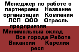 Менеджер по работе с партнерами › Название организации ­ Компания ЛСП, ООО › Отрасль предприятия ­ Event › Минимальный оклад ­ 90 000 - Все города Работа » Вакансии   . Карелия респ.